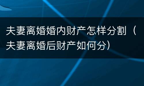 夫妻离婚婚内财产怎样分割（夫妻离婚后财产如何分）