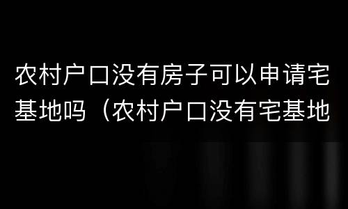 农村户口没有房子可以申请宅基地吗（农村户口没有宅基地可以申请宅基地吗）