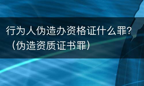 行为人伪造办资格证什么罪？（伪造资质证书罪）