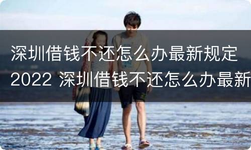 深圳借钱不还怎么办最新规定2022 深圳借钱不还怎么办最新规定2022年8月