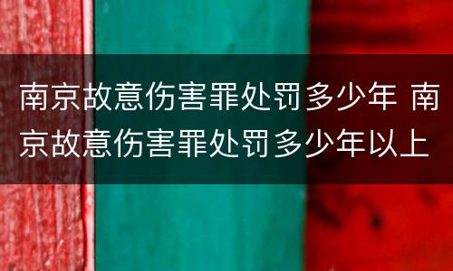 南京故意伤害罪处罚多少年 南京故意伤害罪处罚多少年以上