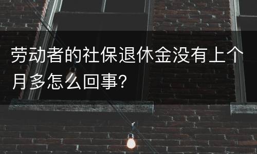 劳动者的社保退休金没有上个月多怎么回事？