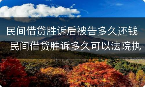 民间借贷胜诉后被告多久还钱 民间借贷胜诉多久可以法院执行