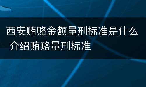 西安贿赂金额量刑标准是什么 介绍贿赂量刑标准