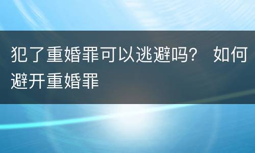 犯了重婚罪可以逃避吗？ 如何避开重婚罪