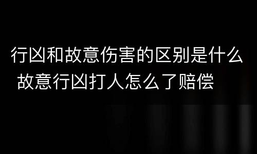 行凶和故意伤害的区别是什么 故意行凶打人怎么了赔偿