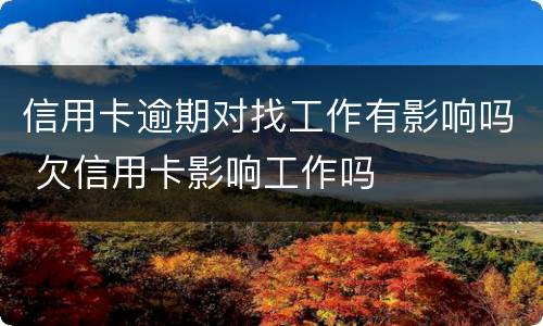 信用卡逾期对找工作有影响吗 欠信用卡影响工作吗