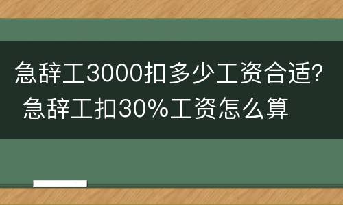 急辞工3000扣多少工资合适？ 急辞工扣30%工资怎么算