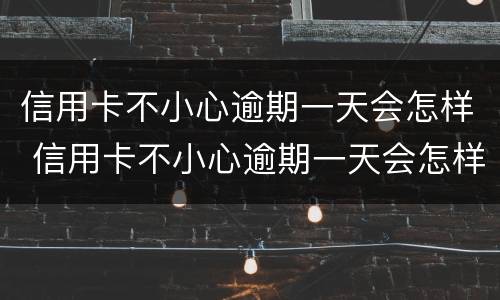 信用卡不小心逾期一天会怎样 信用卡不小心逾期一天会怎样吗