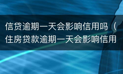 信贷逾期一天会影响信用吗（住房贷款逾期一天会影响信用吗）