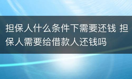 担保人什么条件下需要还钱 担保人需要给借款人还钱吗
