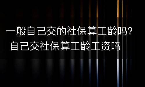 一般自己交的社保算工龄吗？ 自己交社保算工龄工资吗