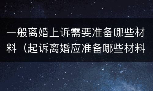 一般离婚上诉需要准备哪些材料（起诉离婚应准备哪些材料）