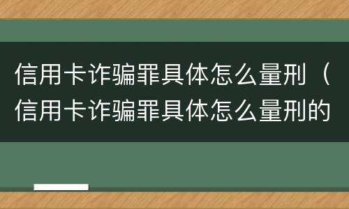 信用卡诈骗罪具体怎么量刑（信用卡诈骗罪具体怎么量刑的）