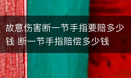 故意伤害断一节手指要赔多少钱 断一节手指赔偿多少钱