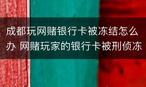 成都玩网赌银行卡被冻结怎么办 网赌玩家的银行卡被刑侦冻结