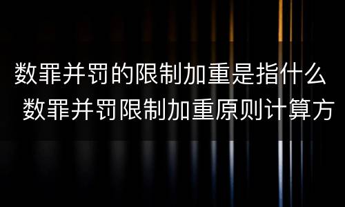 数罪并罚的限制加重是指什么 数罪并罚限制加重原则计算方法