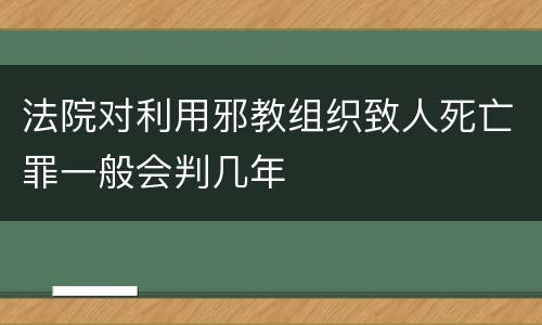 法院对利用邪教组织致人死亡罪一般会判几年