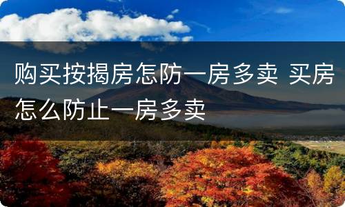 购买按揭房怎防一房多卖 买房怎么防止一房多卖