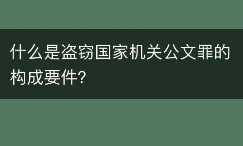 什么是盗窃国家机关公文罪的构成要件？