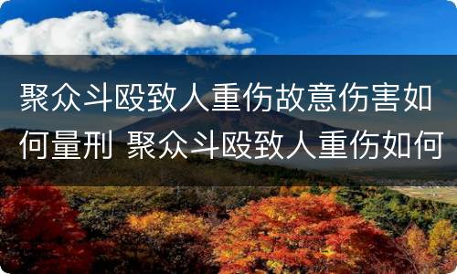 聚众斗殴致人重伤故意伤害如何量刑 聚众斗殴致人重伤如何定罪量刑