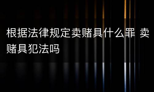 根据法律规定卖赌具什么罪 卖赌具犯法吗