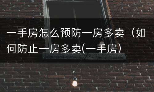 一手房怎么预防一房多卖（如何防止一房多卖(一手房）