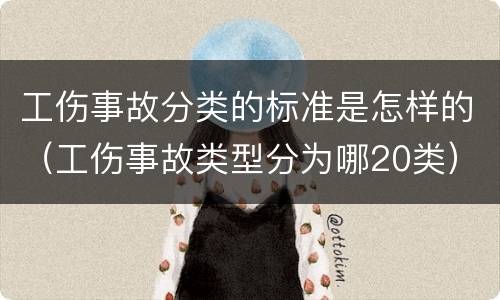 工伤事故分类的标准是怎样的（工伤事故类型分为哪20类）