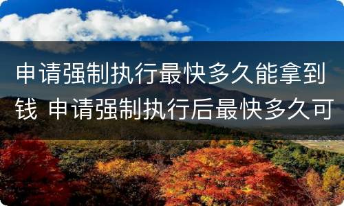 申请强制执行最快多久能拿到钱 申请强制执行后最快多久可以拿到钱