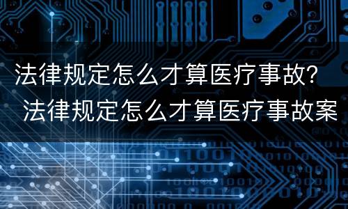 法律规定怎么才算医疗事故？ 法律规定怎么才算医疗事故案例