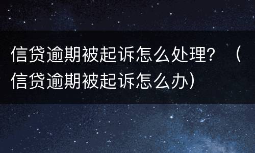 信贷逾期被起诉怎么处理？（信贷逾期被起诉怎么办）