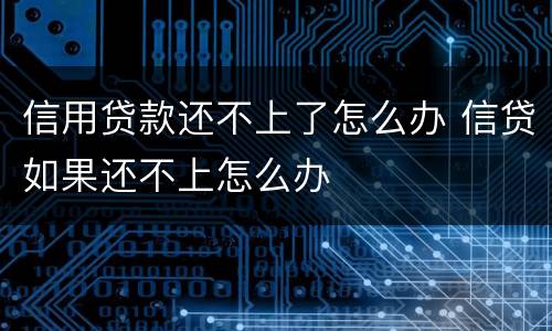 信用贷款还不上了怎么办 信贷如果还不上怎么办