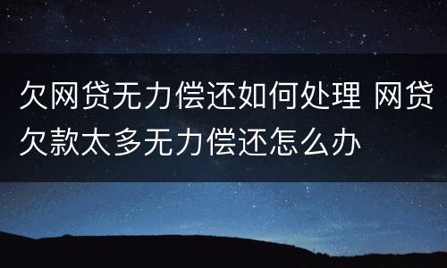 欠网贷无力偿还如何处理 网贷欠款太多无力偿还怎么办