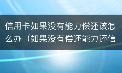 信用卡如果没有能力偿还该怎么办（如果没有偿还能力还信用卡怎么办）