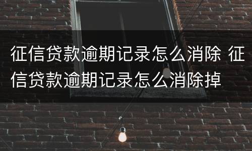 征信贷款逾期记录怎么消除 征信贷款逾期记录怎么消除掉