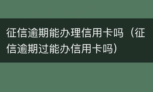 征信逾期能办理信用卡吗（征信逾期过能办信用卡吗）