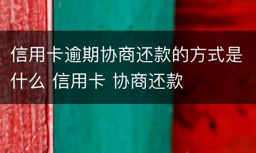信用卡逾期协商还款的方式是什么 信用卡 协商还款