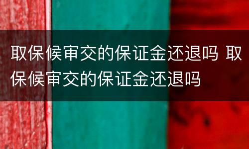 取保候审交的保证金还退吗 取保候审交的保证金还退吗