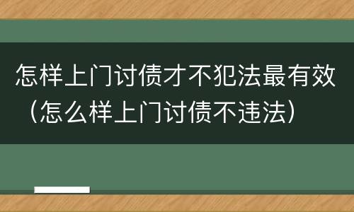 怎样上门讨债才不犯法最有效（怎么样上门讨债不违法）