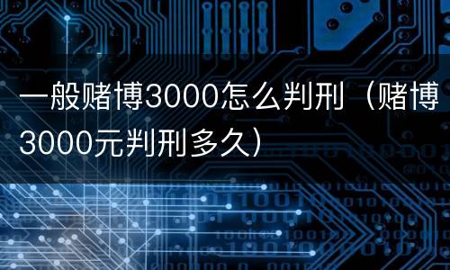 一般赌博3000怎么判刑（赌博3000元判刑多久）