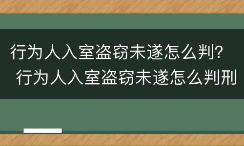 行为人入室盗窃未遂怎么判？ 行为人入室盗窃未遂怎么判刑