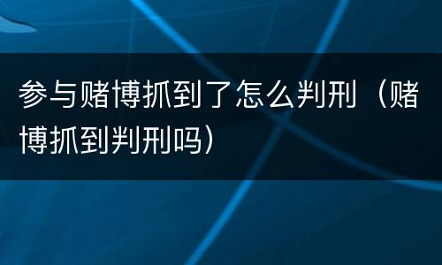 参与赌博抓到了怎么判刑（赌博抓到判刑吗）