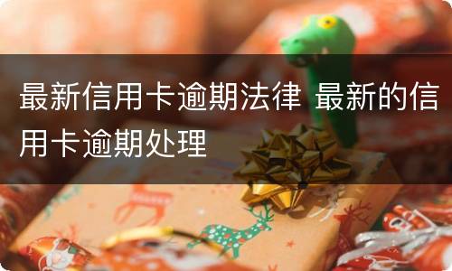 最新信用卡逾期法律 最新的信用卡逾期处理