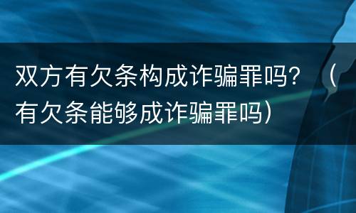 双方有欠条构成诈骗罪吗？（有欠条能够成诈骗罪吗）