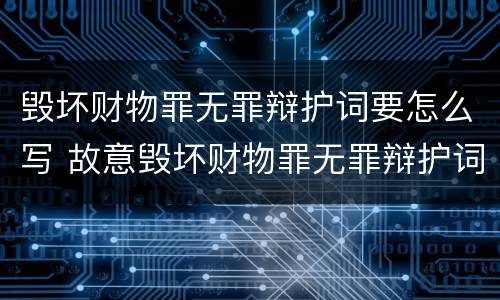 毁坏财物罪无罪辩护词要怎么写 故意毁坏财物罪无罪辩护词