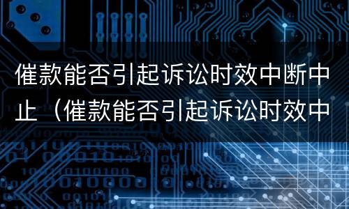 催款能否引起诉讼时效中断中止（催款能否引起诉讼时效中断中止执行）