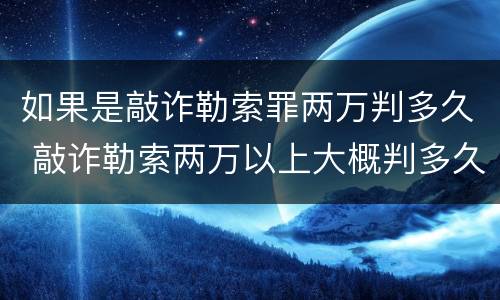 如果是敲诈勒索罪两万判多久 敲诈勒索两万以上大概判多久