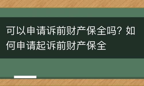 可以申请诉前财产保全吗? 如何申请起诉前财产保全
