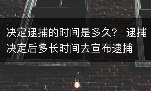 决定逮捕的时间是多久？ 逮捕决定后多长时间去宣布逮捕