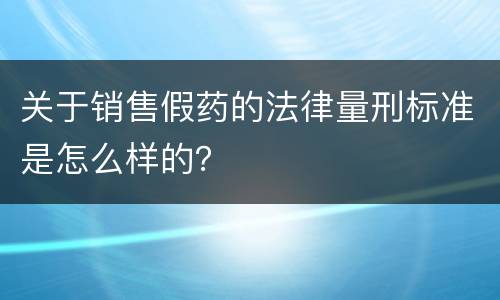 关于销售假药的法律量刑标准是怎么样的？